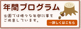 [年間プログラム] 当園では様々な年間行事をご用意しています。